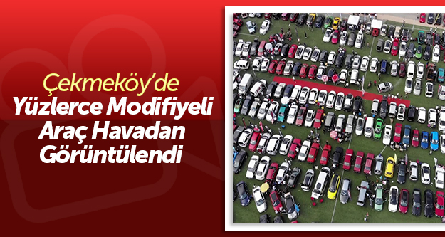 Çekmeköy'de yüzlerce modifiye araç havadan görüntülendi