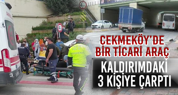 Çekmeköy'de bir ticari araç, kaldırımdaki 3 kişiye çarptı
