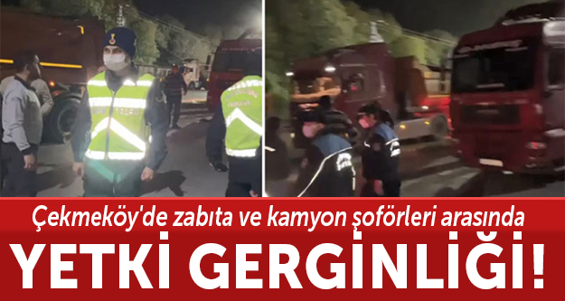 Çekmeköy'de zabıta ve kamyon şoförleri arasında yetki gerginliği