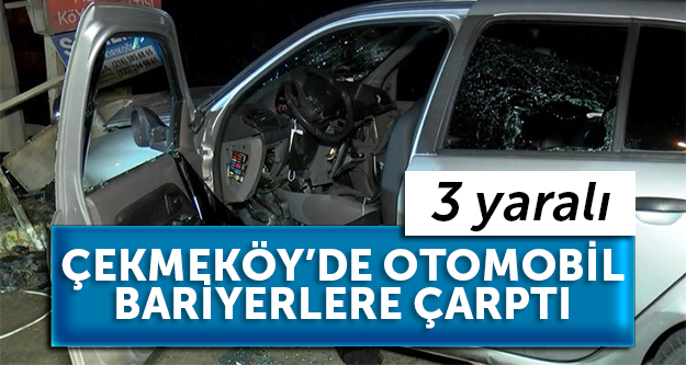 Çekmeköy’de otomobil bariyerlere çarptı: 3 yaralı