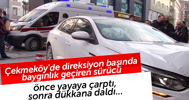 Çekmeköy'de direksiyon başında baygınlık geçiren sürücü önce yayaya çarptı, sonra dükkana daldı..