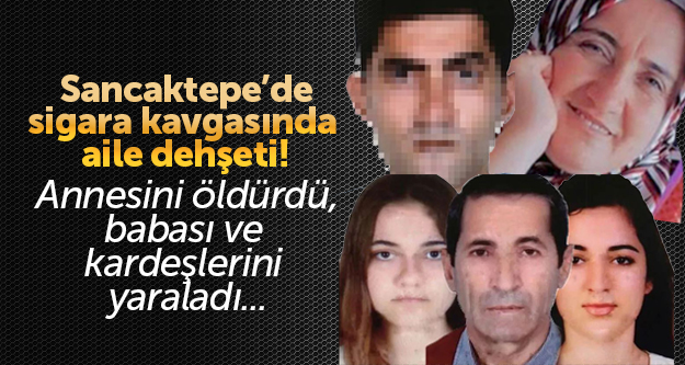 Sancaktepe'de sigara kavgasında aile dehşeti! Annesini öldürdü, babası ve kardeşlerini yaraladı