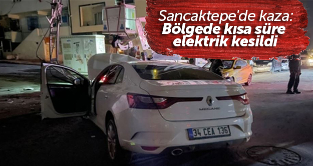 Sancaktepe'de kaza: Bölgede kısa süre elektrik kesildi
