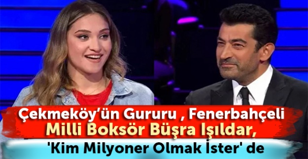 Çekmeköy'ün gururu, Fenerbahçeli Milli Boksör Büşra Işıldar 'Kim Milyoner Olmak İster' de