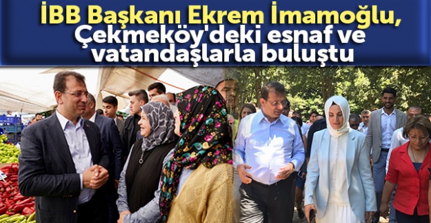 İBB Başkanı Ekrem İmamoğlu, Çekmeköy'deki esnaf ve vatandaşlarla buluştu