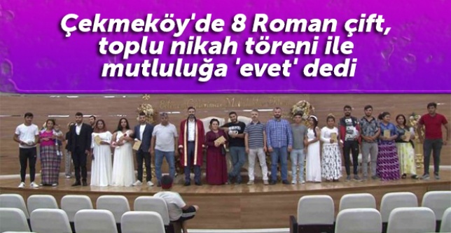 Çekmeköy'de 8 Roman çift, toplu nikah töreni ile mutluluğa 'evet' dedi