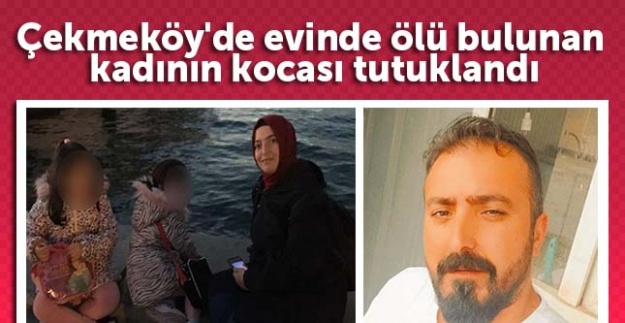 Çekmeköy'de evinde ölü bulunan kadının kocası tutuklandı