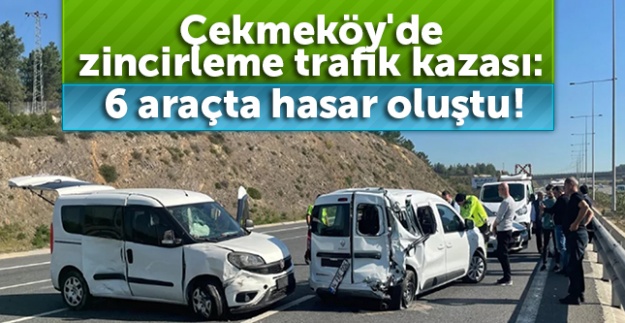 Çekmeköy'de zincirleme trafik kazası: 6 araçta hasar oluştu!