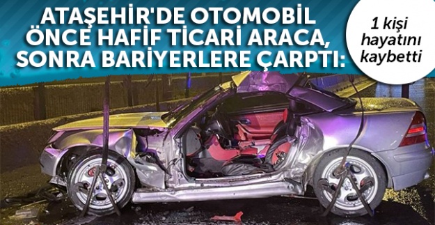 Ataşehir'de otomobil önce hafif ticari araca, sonra bariyerlere çarptı: 1 ölü