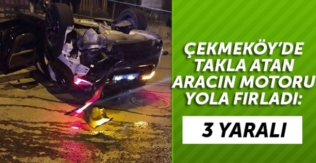 Çekmeköy’de takla atan aracın motoru yola fırladı: 3 yaralı