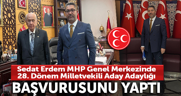 Sedat Erdem MHP Genel Merkezi'nde 28. Dönem milletvekili aday adaylığı başvurusunu yaptı