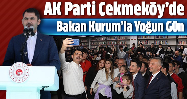Ak Parti Çekmeköy’de Bakan Kurum’la Yoğun Gün…