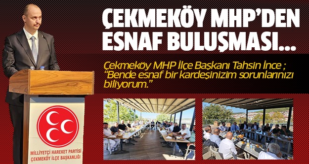 Çekmeköy MHP İlçe Başkanı Tahsin İnce ; "Bende esnaf bir kardeşinizim sorunlarınızı biliyorum."