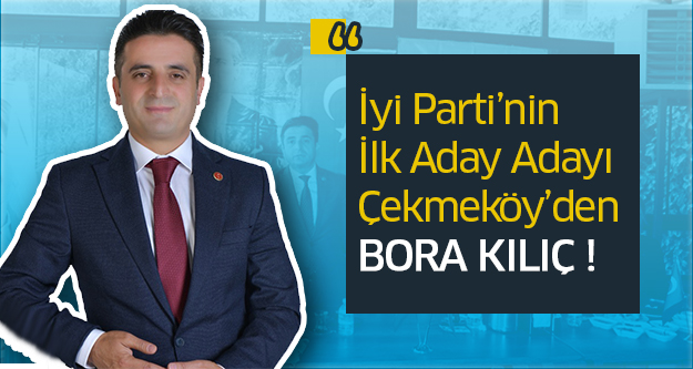 İyi Parti’nin İlk Aday Adayı Çekmeköy’den Bora Kılıç..