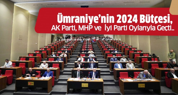 Ümraniye’nin 2024 Bütçesi, Ak Parti, Mhp Ve İyi Parti Oylarıyla Geçti..