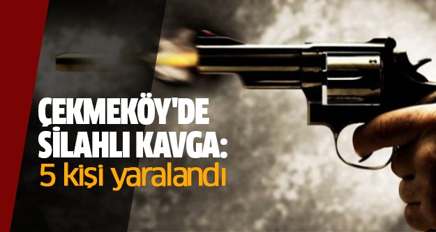 Çekmeköy'de silahlı kavga: 5 kişi yaralandı