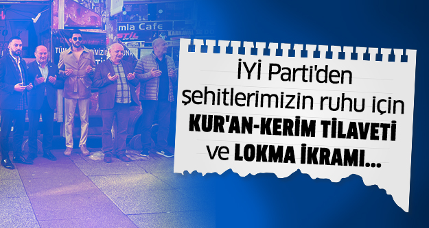 İYİ Parti'den şehitlerimiz ruhuna Kur'an-Kerim tilaveti ve lokma ikramı..