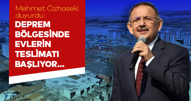Mehmet Özhaseki duyurdu: Deprem bölgesinde evlerin teslimatı başlıyor