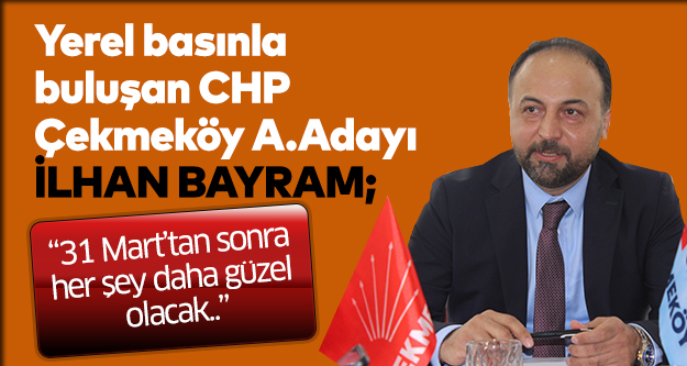Yerel basınla buluşan CHP Çekmeköy A. Adayı İlhanBayram; “31 Mart’tan sonra her şey daha güzel olacak..”