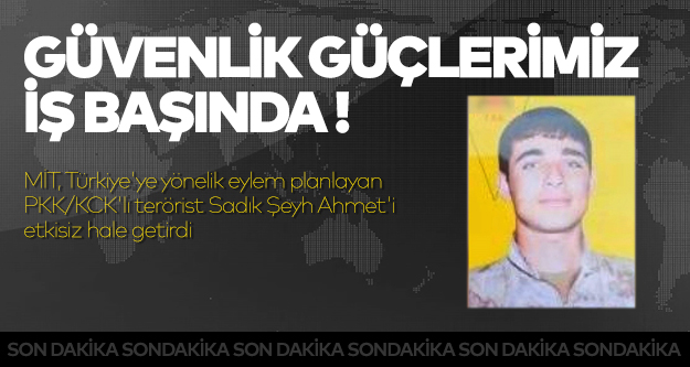 MİT, Türkiye'ye yönelik eylem planlayan PKK/KCK'lı terörist Sadık Şeyh Ahmet'i etkisiz hale getirdi