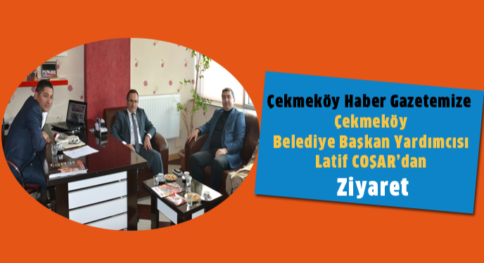 Gazetemize  Çekmeköy  Belediye Başkan Yardımcısı  Latif COŞAR'dan  Ziyaret