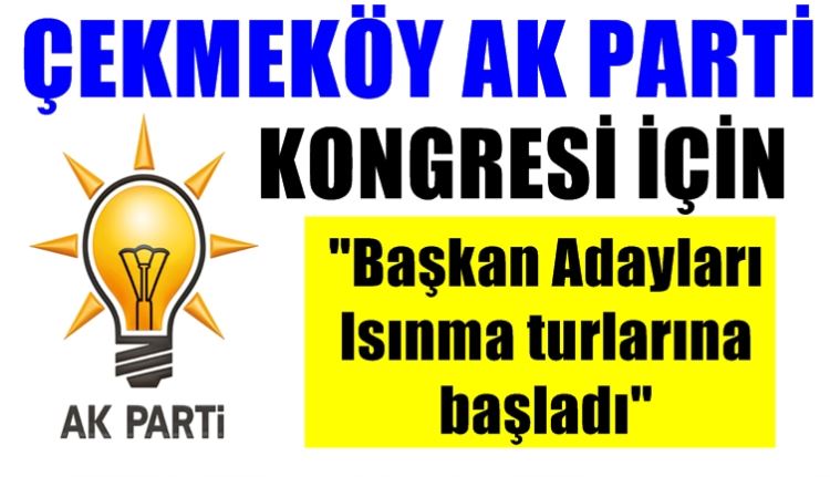 Çekmeköy'de gözler Ak Parti İlçe Kongresinde, Adaylar ısınmaya başladı
