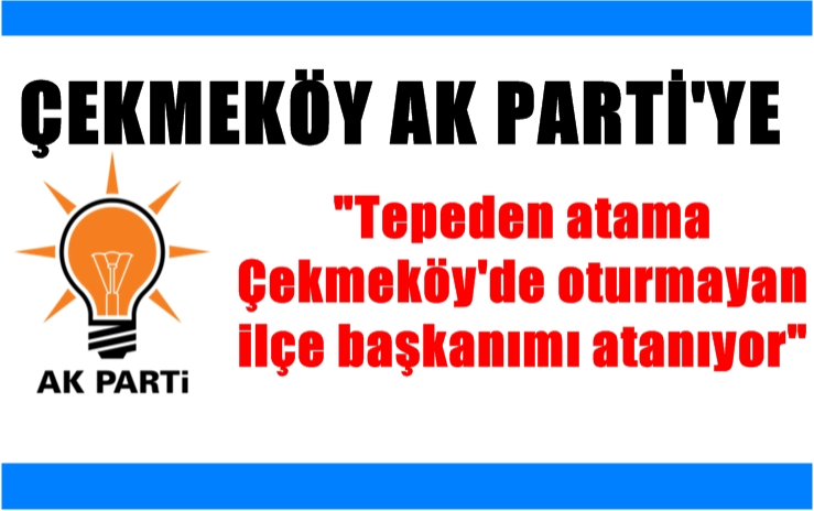 Çekmeköy AK Parti ilçeye dışarıdan başkan mı atanıyor