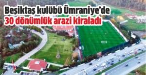 Beşiktaş kulübü Ümraniye'de 30 dönümlük arazi kiraladı