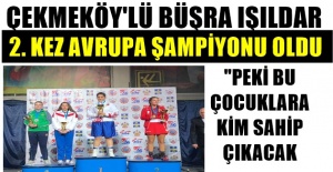 Çekmeköy'lü Büşra Işıldar ; 2. kez Avrupa Şampiyonu oldu