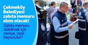 Çekmeköy Belediyesi zabıta memuru alımı olacak!  Zabıta memuru olabilmek için nereye, nasıl başvurulur?