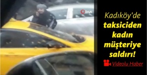 Kadıköy’de taksiciden kadın müşteriye saldırı!