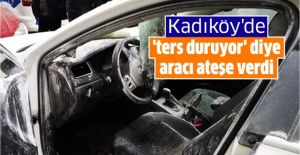 Kadıköy'de 'ters duruyor' diye aracı ateşe verdi