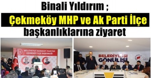 Binali Yılldırım ; Çekmeköy MHP ve Ak Parti İlçe başkanlıklarına ziyaret