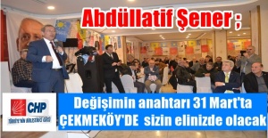Abdüllatif Şener ; Çekmeköy'de değişimin anahtarı 31 Mart'ta sizin elinizde olacak