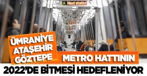 Ümraniye-Ataşehir-Göztepe metrosunun 2022'de bitmesi hedefleniyor