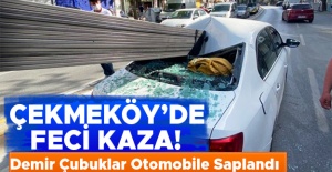 Çekmeköy'de feci kaza! Demir çubuklar otomobile saplandı