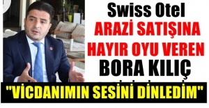 Bora Kılıç ; Swiss Otel umurumda değil ben vicdanımın sesini dinledim