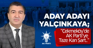 Aday Adayı Yalçınkaya; “Çekmeköy’de AK Parti’ye Taze Kan Şart..”