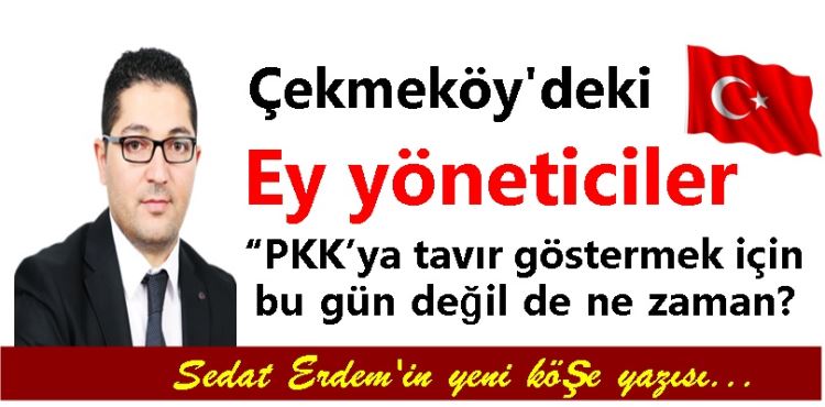 Ey yöneticiler 'PKK'ya tavır göstermek için bu gün değil de ne zaman?