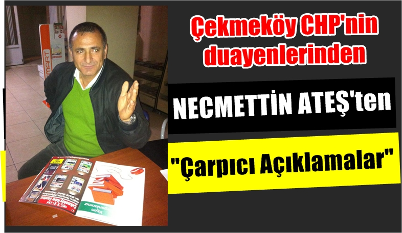 Çekmeköy CHP'nin duayeni Necmettin Ateş'ten çarpıcı açıklamalar!